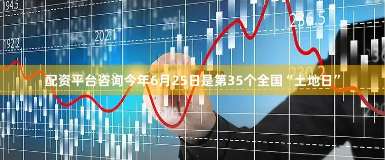 配资平台咨询今年6月25日是第35个全国“土地日”