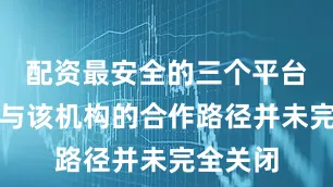 配资最安全的三个平台但伊朗与该机构的合作路径并未完全关闭