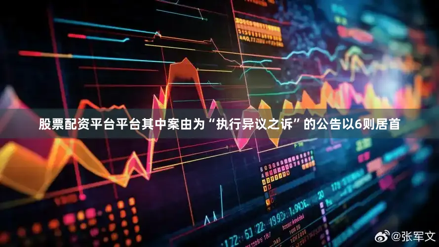 股票配资平台平台其中案由为“执行异议之诉”的公告以6则居首