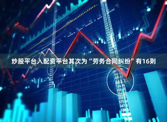 炒股平台入配资平台其次为“劳务合同纠纷”有16则
