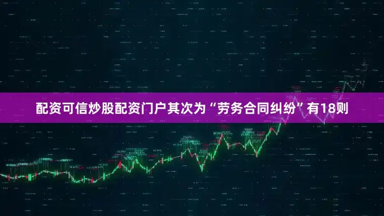 配资可信炒股配资门户其次为“劳务合同纠纷”有18则