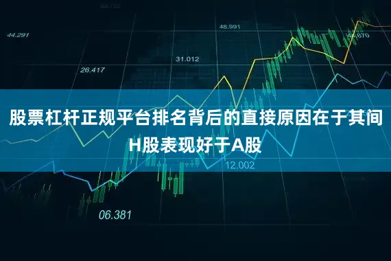 股票杠杆正规平台排名背后的直接原因在于其间H股表现好于A股