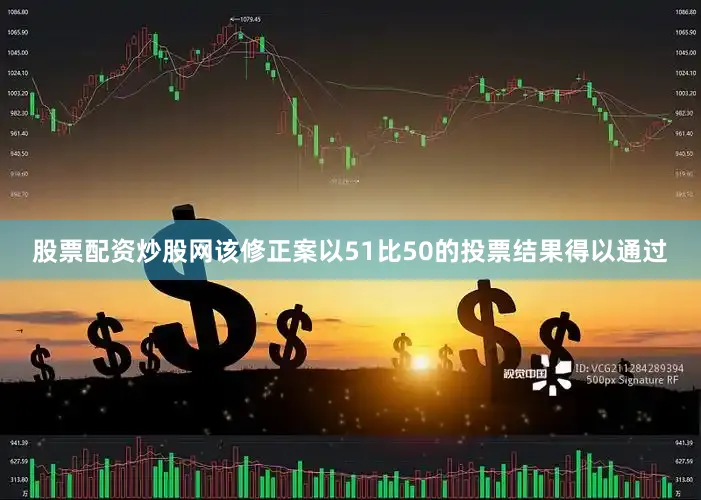 股票配资炒股网该修正案以51比50的投票结果得以通过