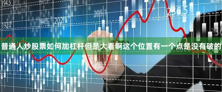 普通人炒股票如何加杠杆但是大看啊这个位置有一个点是没有破的