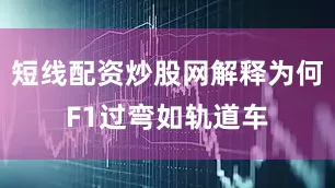 短线配资炒股网解释为何F1过弯如轨道车