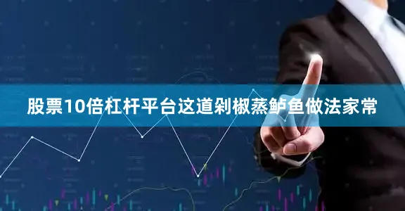 股票10倍杠杆平台这道剁椒蒸鲈鱼做法家常
