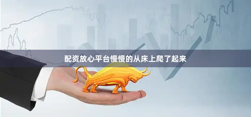 配资放心平台慢慢的从床上爬了起来