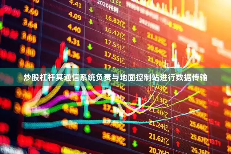 炒股杠杆其通信系统负责与地面控制站进行数据传输