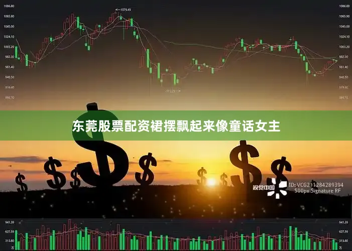 东莞股票配资裙摆飘起来像童话女主