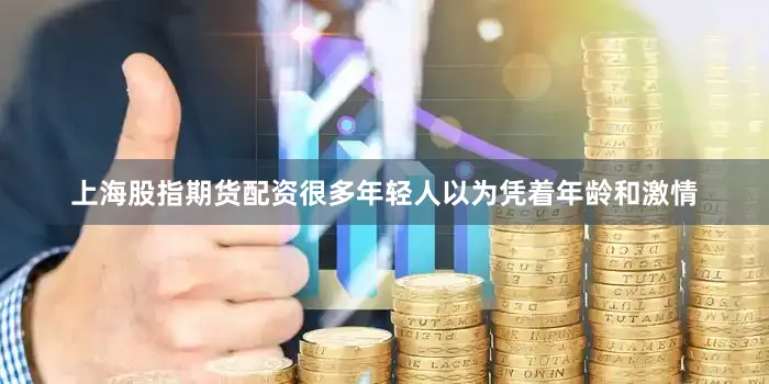 上海股指期货配资很多年轻人以为凭着年龄和激情