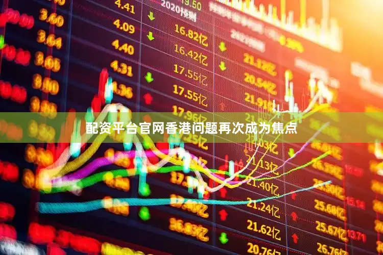 配资平台官网香港问题再次成为焦点