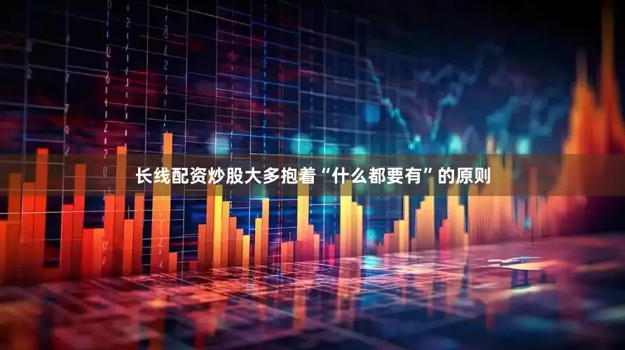 长线配资炒股大多抱着“什么都要有”的原则