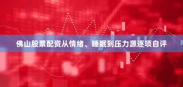 佛山股票配资从情绪、睡眠到压力源逐项自评