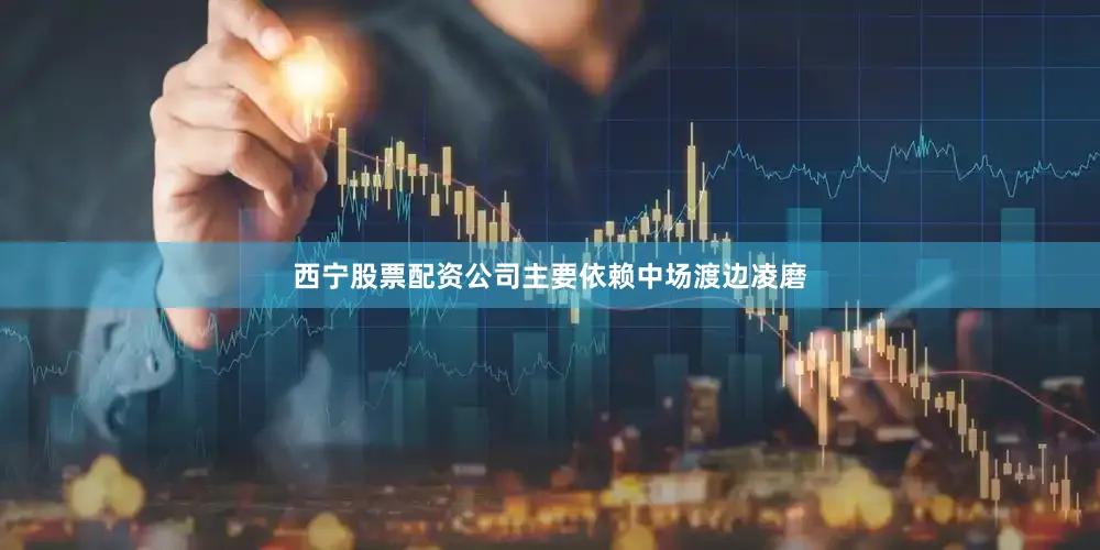 西宁股票配资公司主要依赖中场渡边凌磨