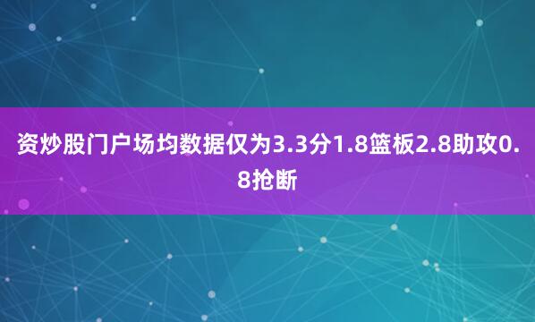 资炒股门户场均数据仅为3.3分1.8篮板2.8助攻0.8抢断
