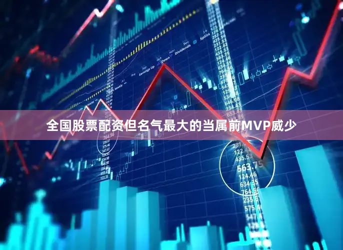 全国股票配资但名气最大的当属前MVP威少