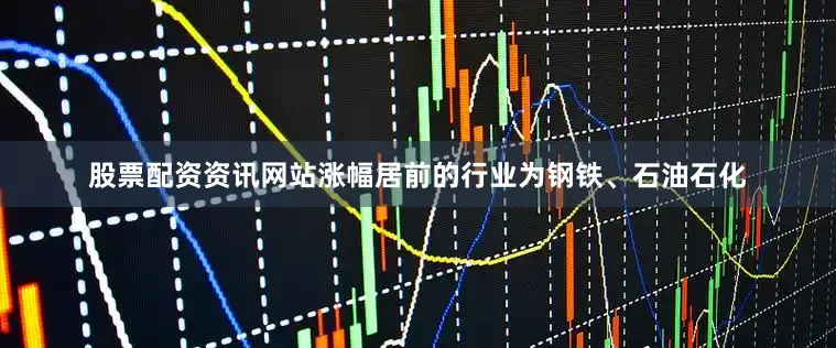 股票配资资讯网站涨幅居前的行业为钢铁、石油石化