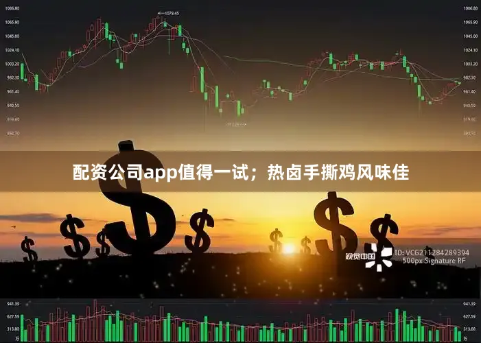 配资公司app值得一试；热卤手撕鸡风味佳