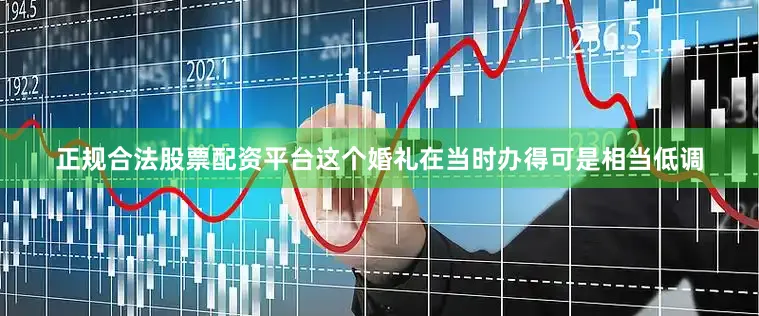 正规合法股票配资平台这个婚礼在当时办得可是相当低调