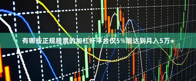 有哪些正规股票的加杠杆平台仅5%能达到月入5万+