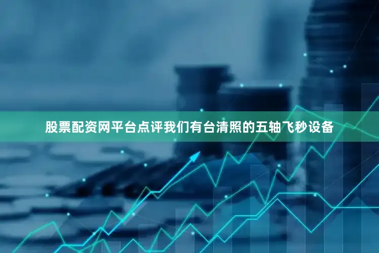股票配资网平台点评我们有台清照的五轴飞秒设备
