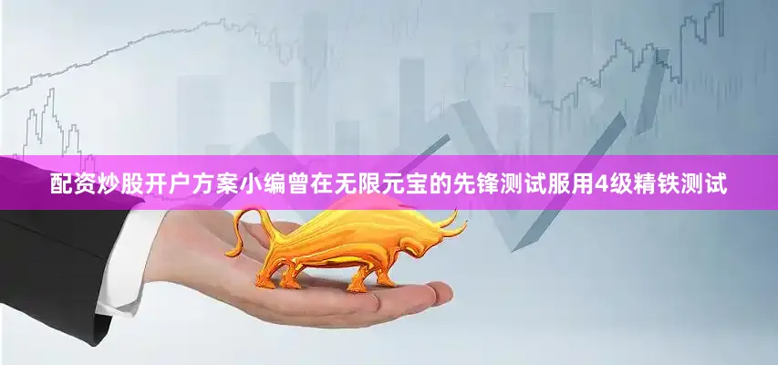 配资炒股开户方案小编曾在无限元宝的先锋测试服用4级精铁测试
