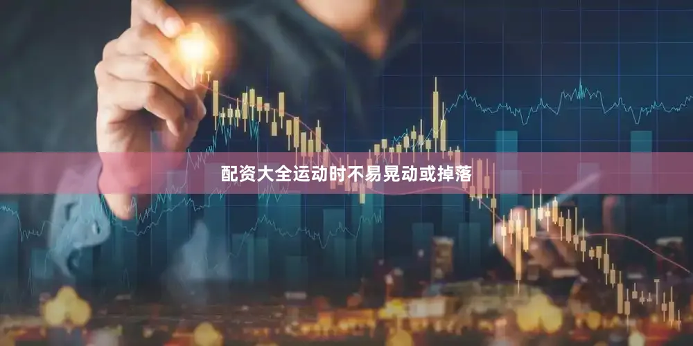 配资大全运动时不易晃动或掉落
