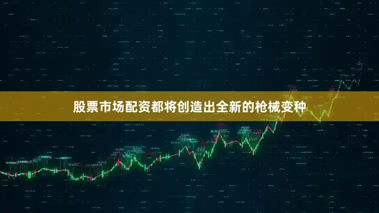 股票市场配资都将创造出全新的枪械变种
