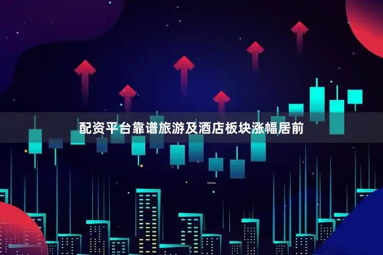 配资平台靠谱旅游及酒店板块涨幅居前