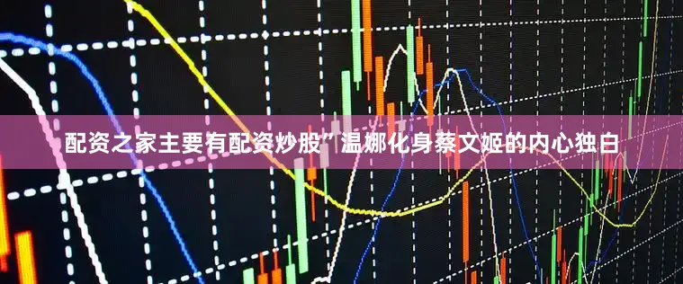 配资之家主要有配资炒股”温娜化身蔡文姬的内心独白